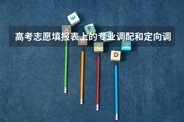 高考志愿填报表上的专业调配和定向调配分别指什么
