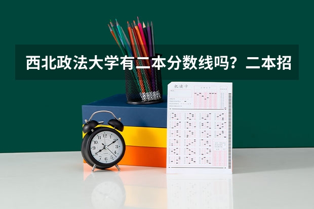 西北政法大学有二本分数线吗？二本招收哪些专业呢……快高考了，求好心的学长们指点迷津啊！