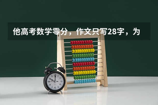 他高考数学零分，作文只写28字，为什么校长看后激动说这个孩子，我要了？