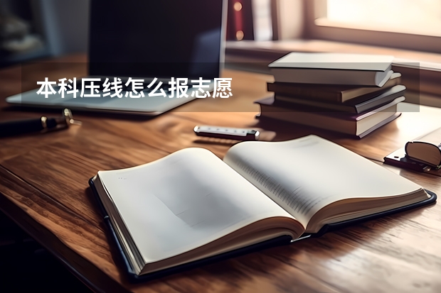 本科压线怎么报志愿