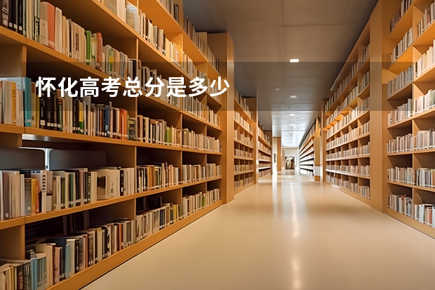 怀化高考总分是多少