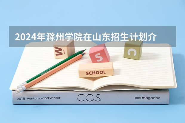 2024年滁州学院在山东招生计划介绍
