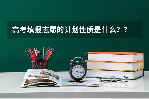 高考填报志愿的计划性质是什么？？