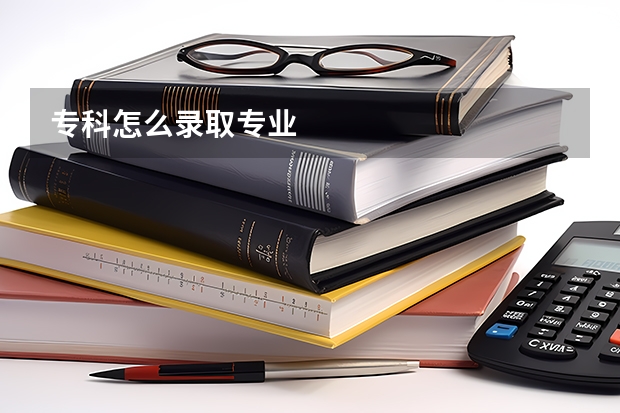 专科怎么录取专业