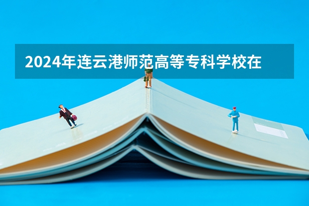 2024年连云港师范高等专科学校在吉林招生计划介绍