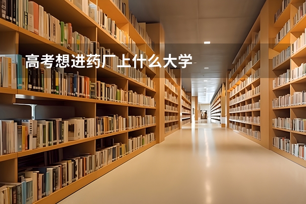 高考想进药厂上什么大学