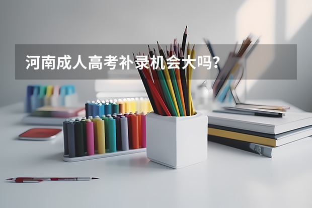 河南成人高考补录机会大吗？