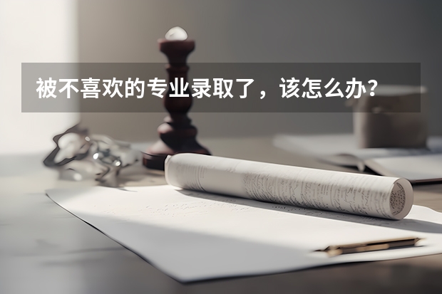 被不喜欢的专业录取了，该怎么办？