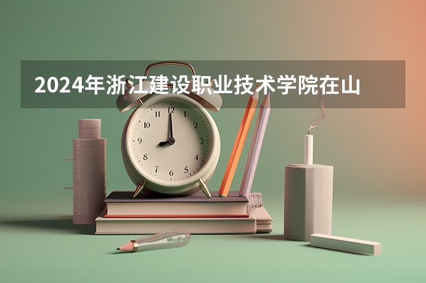 2024年浙江建设职业技术学院在山东招生计划介绍