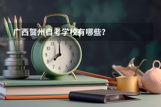 广西贺州自考学校有哪些？