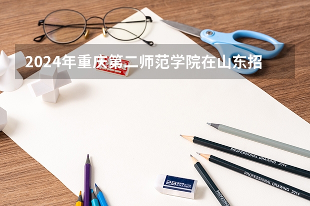 2024年重庆第二师范学院在山东招生计划介绍