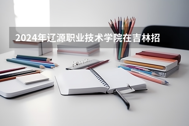 2024年辽源职业技术学院在吉林招生计划介绍