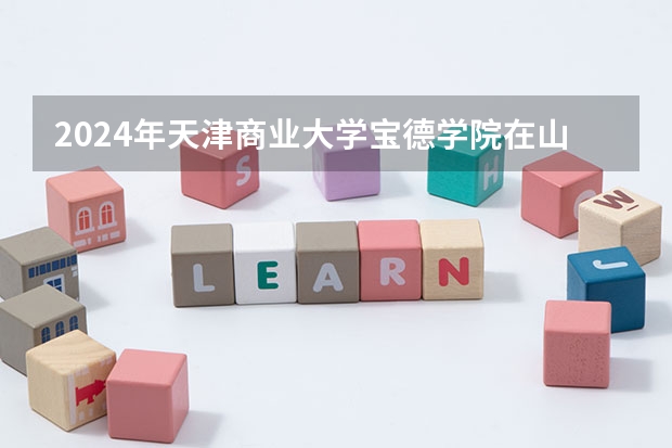 2024年天津商业大学宝德学院在山东招生计划介绍