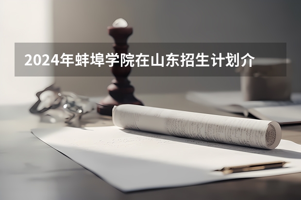 2024年蚌埠学院在山东招生计划介绍