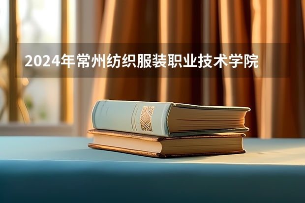 2024年常州纺织服装职业技术学院在吉林招生计划介绍