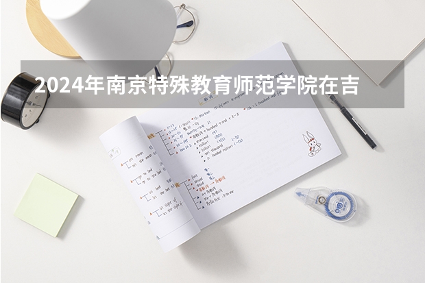 2024年南京特殊教育师范学院在吉林招生计划介绍