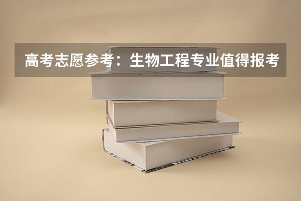 高考志愿参考：生物工程专业值得报考吗？毕业好找工作吗？