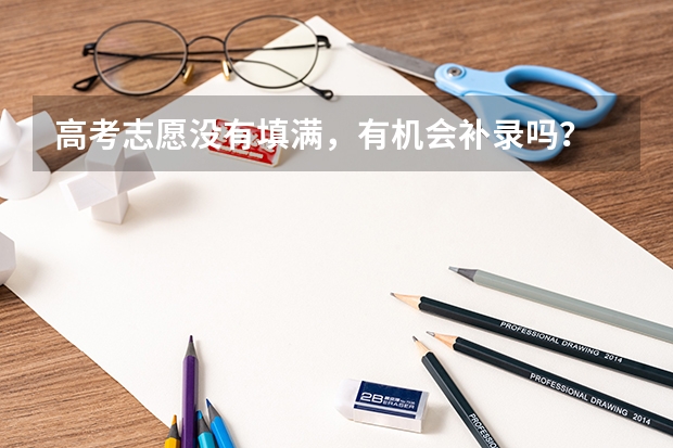 高考志愿没有填满，有机会补录吗？