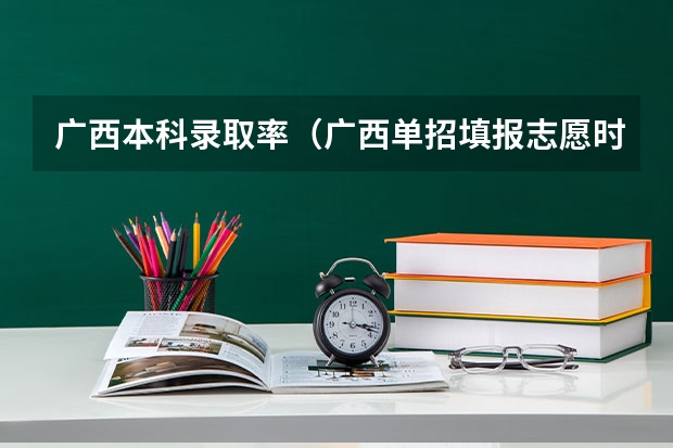 广西本科录取率（广西单招填报志愿时间）