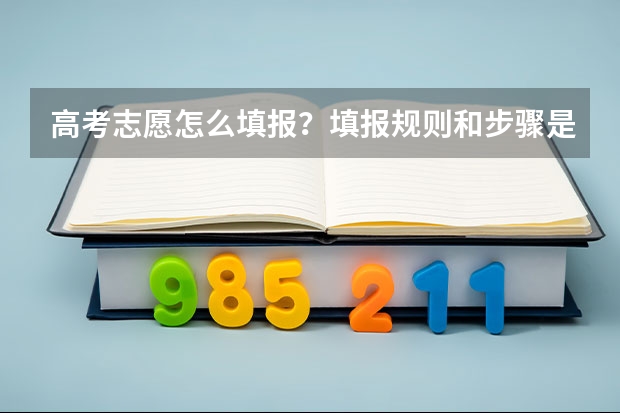 高考志愿怎么填报？填报规则和步骤是什么？