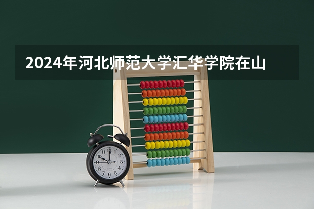 2024年河北师范大学汇华学院在山东招生计划介绍