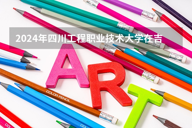 2024年四川工程职业技术大学在吉林招生计划介绍