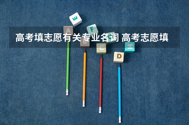 高考填志愿有关专业名词 高考志愿填报专业有哪几种?