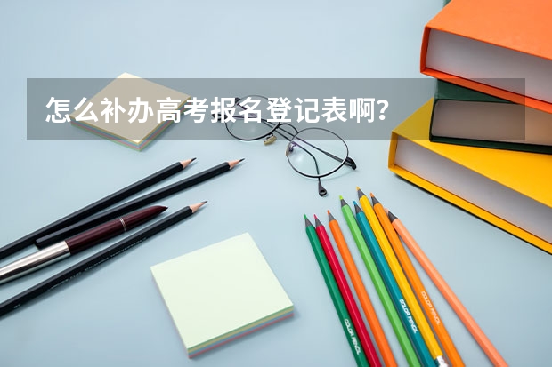 怎么补办高考报名登记表啊？