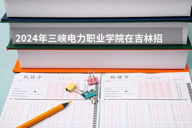 2024年三峡电力职业学院在吉林招生计划介绍