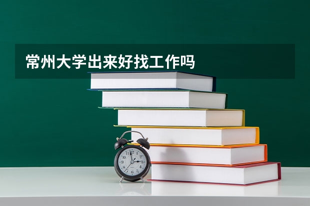 常州大学出来好找工作吗