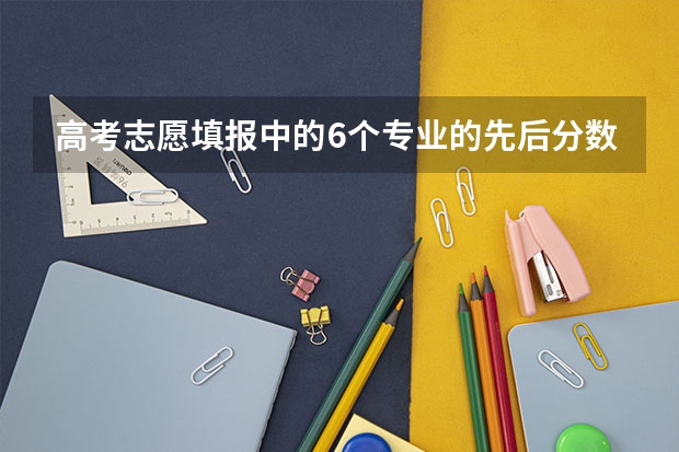 高考志愿填报中的6个专业的先后分数会减吗，就是专业如果第一个没录取，第二个专业会减分不？专业平行不？