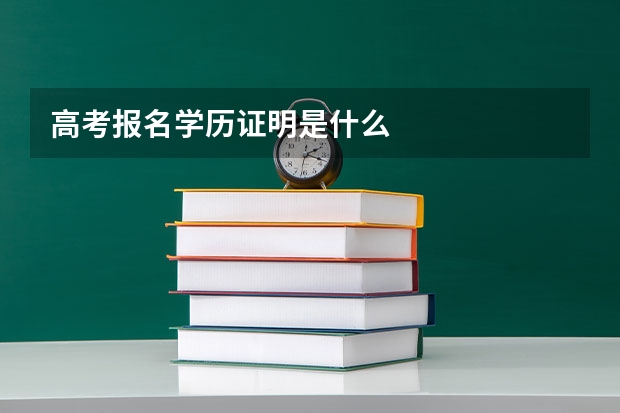 高考报名学历证明是什么