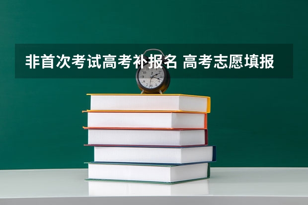 非首次考试高考补报名 高考志愿填报能修改几次