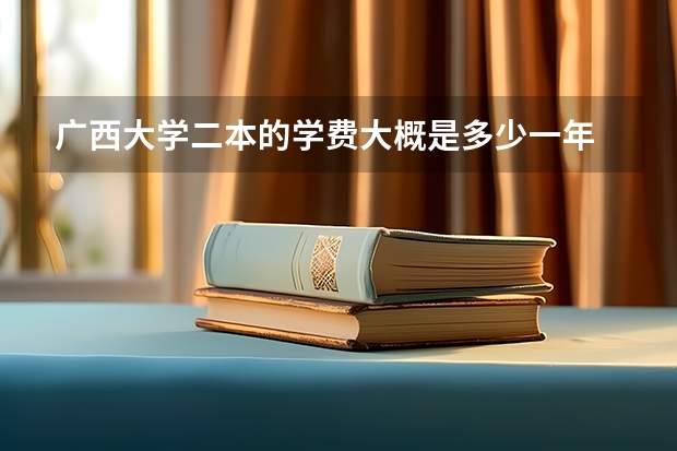 广西大学二本的学费大概是多少一年