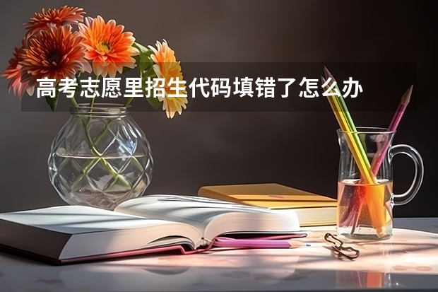 高考志愿里招生代码填错了怎么办