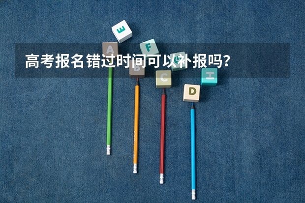 高考报名错过时间可以补报吗？