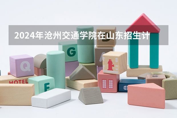 2024年沧州交通学院在山东招生计划介绍