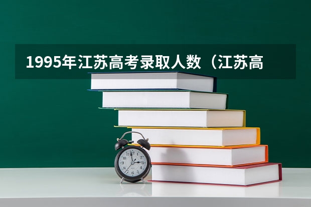 1995年江苏高考录取人数（江苏高考本科录取率）
