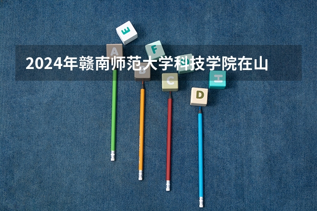 2024年赣南师范大学科技学院在山东招生计划介绍