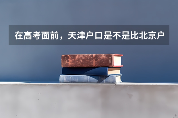 在高考面前，天津户口是不是比北京户口还占优势？（对非北京考生来说，高考考上清华有多难？）