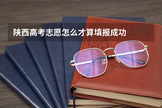 陕西高考志愿怎么才算填报成功