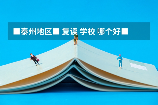 ■泰州地区■ 复读 学校 哪个好■（三泰 三水 育英 育才……）