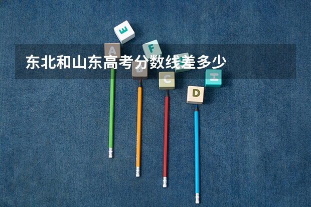 东北和山东高考分数线差多少