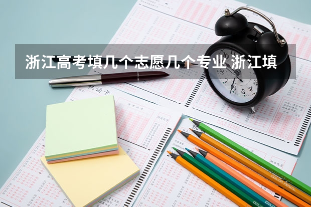 浙江高考填几个志愿几个专业 浙江填志愿可以填几个学校