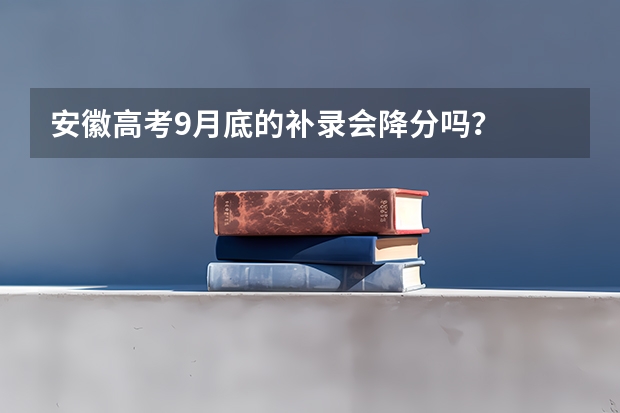 安徽高考9月底的补录会降分吗？