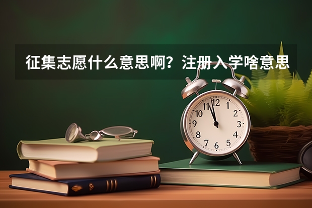 征集志愿什么意思啊？注册入学啥意思？