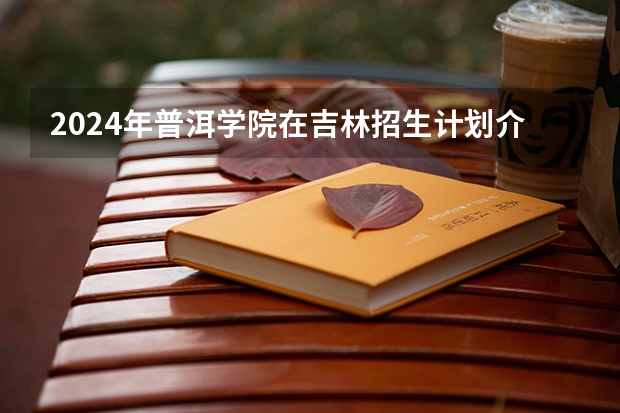 2024年普洱学院在吉林招生计划介绍