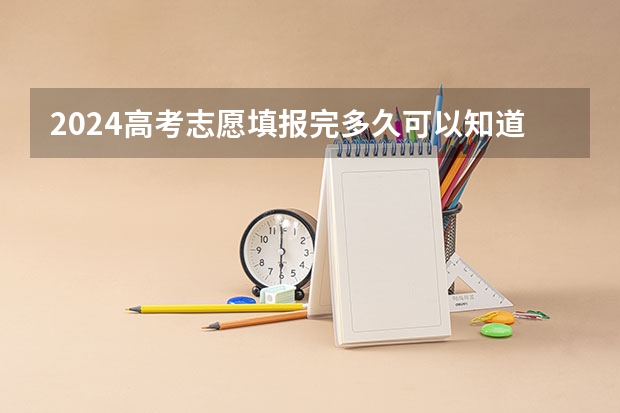 2024高考志愿填报完多久可以知道录取结果 如何查询