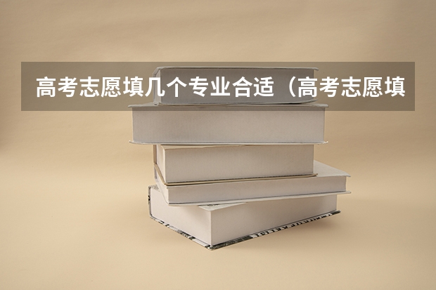 高考志愿填几个专业合适（高考志愿填几个学校几个专业）