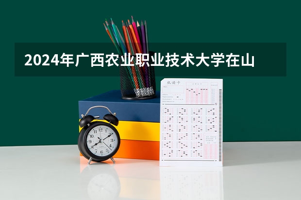 2024年广西农业职业技术大学在山东招生计划介绍